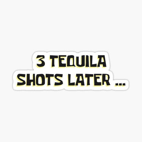 3 Tequila shots later...